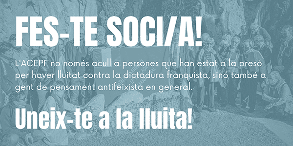 Fes-te soci/a! L'ACEPF no només acull a persones que han estat a la presó per haver lluitat contra la dictadura franquista, sinó també a gent de pensament antifeixista en general. Uneix-te a la lluita!